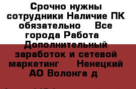 Срочно нужны сотрудники.Наличие ПК обязательно! - Все города Работа » Дополнительный заработок и сетевой маркетинг   . Ненецкий АО,Волонга д.